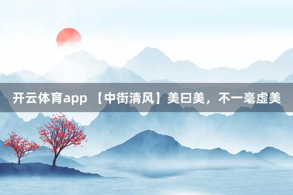 開云體育app 【中街清風】美曰美,不一毫虛美