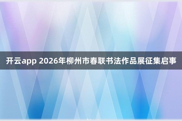 開云app 2026年柳州市春聯(lián)書法作品展征集啟事