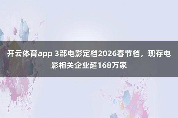開云體育app 3部電影定檔2026春節(jié)檔,現(xiàn)存電影相關(guān)企業(yè)超168萬家