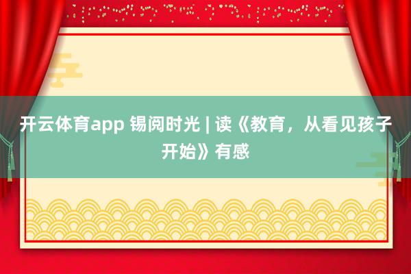 開云體育app 錫閱時(shí)光 | 讀《教育,從看見孩子開始》有感