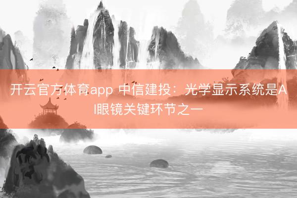開云官方體育app 中信建投：光學(xué)顯示系統(tǒng)是AI眼鏡關(guān)鍵環(huán)節(jié)之一
