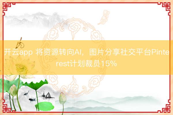 開云app 將資源轉(zhuǎn)向AI，圖片分享社交平臺(tái)Pinterest計(jì)劃裁員15%