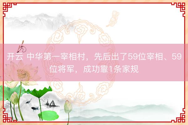 開云 中華第一宰相村,先后出了59位宰相、59位將軍,成功靠1條家規(guī)