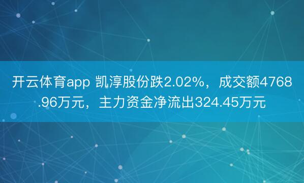 開(kāi)云體育app 凱淳股份跌2.02%，成交額4768.96萬(wàn)元，主力資金凈流出324.45萬(wàn)元