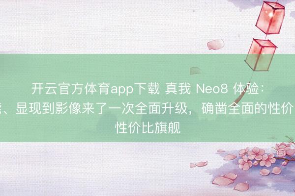 開云官方體育app下載 真我 Neo8 體驗(yàn):從性能、顯現(xiàn)到影像來了一次全面升級(jí),確鑿全面的性價(jià)比旗艦