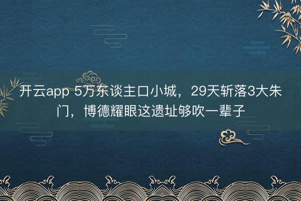 開云app 5萬東談主口小城，29天斬落3大朱門，博德耀眼這遺址夠吹一輩子