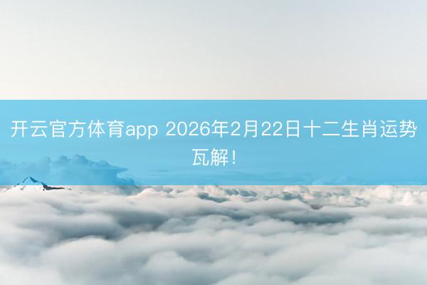 開云官方體育app 2026年2月22日十二生肖運勢瓦解！